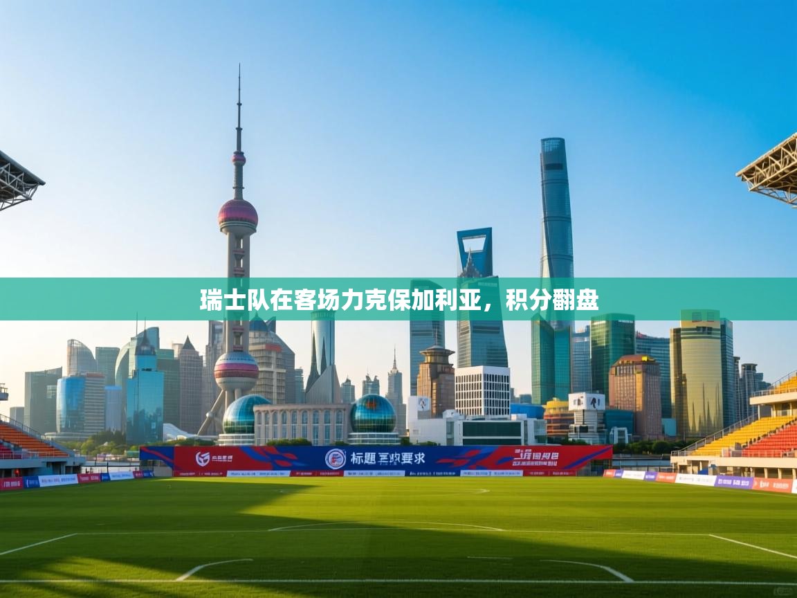 瑞士队在客场力克保加利亚，积分翻盘  第1张