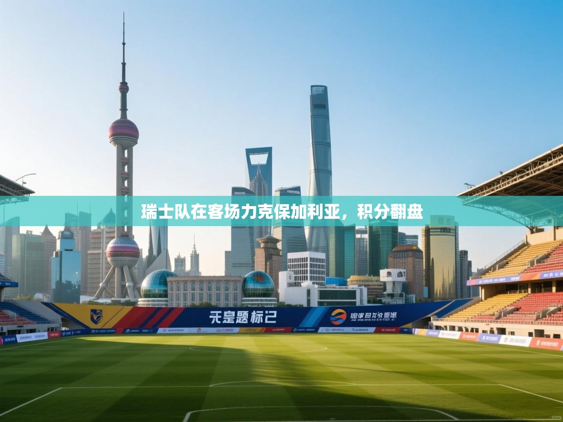 瑞士队在客场力克保加利亚，积分翻盘  第2张