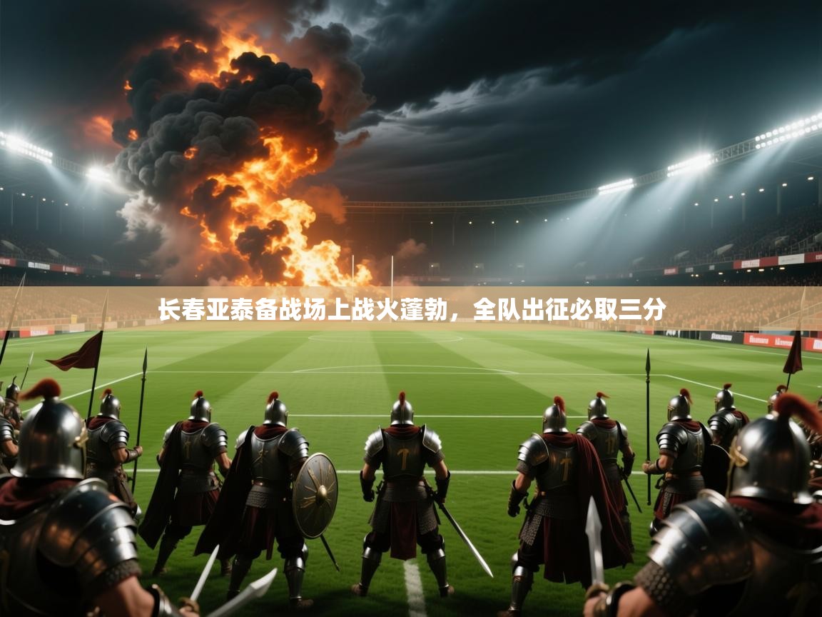 长春亚泰备战场上战火蓬勃，全队出征必取三分  第1张