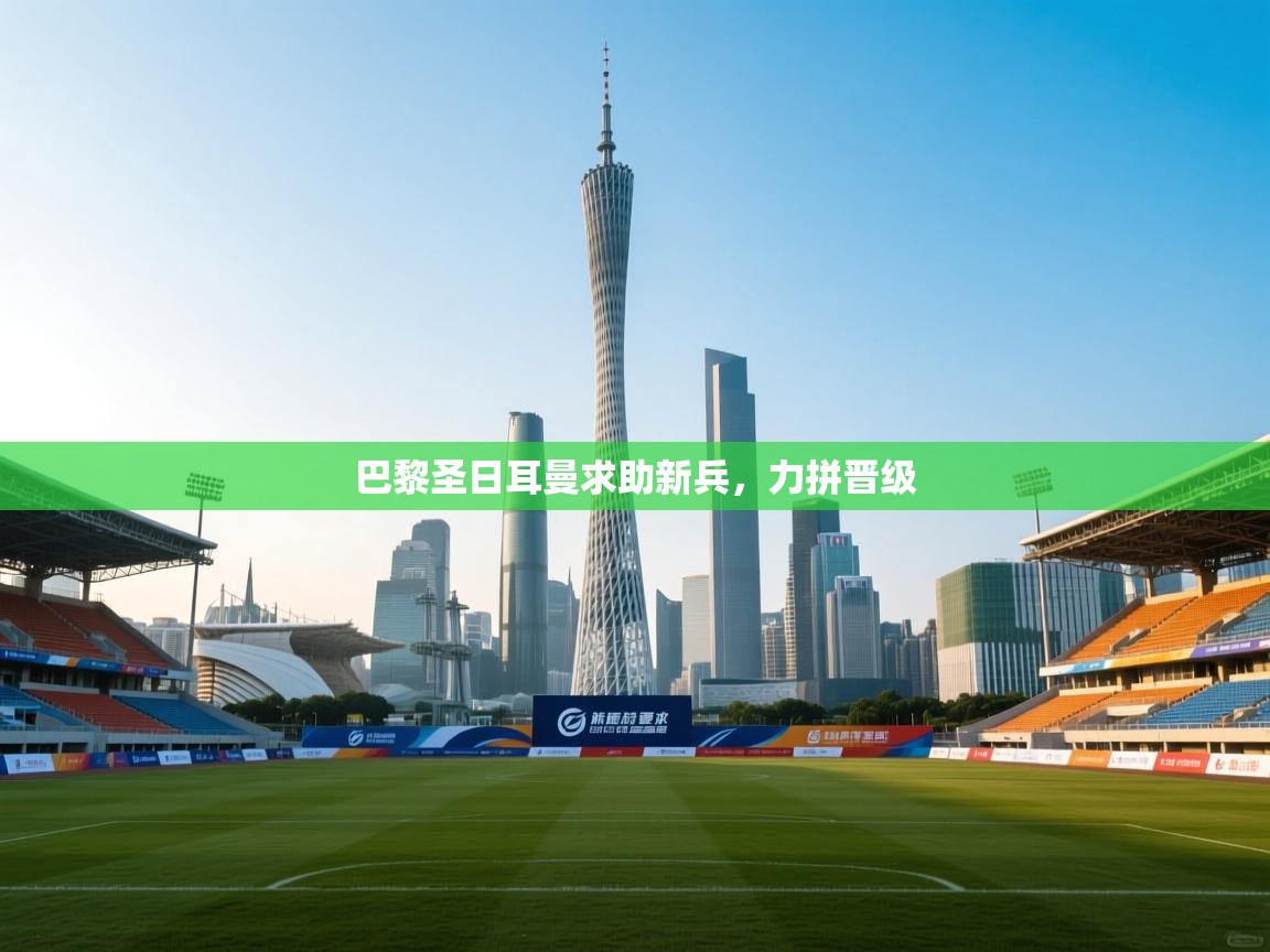 巴黎圣日耳曼求助新兵，力拼晋级  第2张