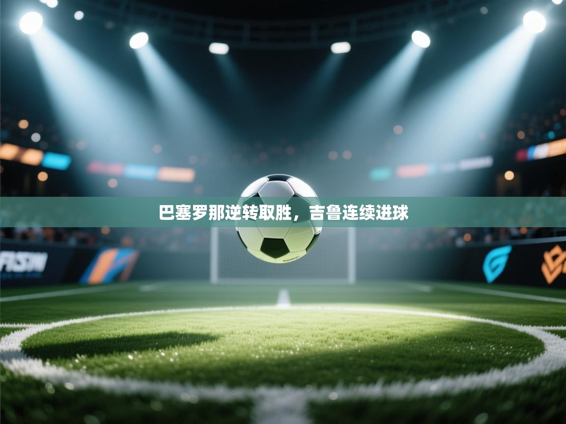 巴塞罗那逆转取胜，吉鲁连续进球  第2张