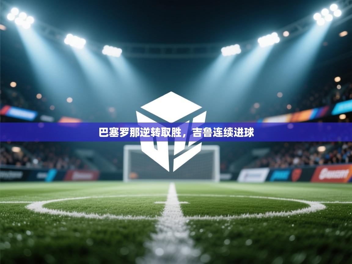 巴塞罗那逆转取胜，吉鲁连续进球  第1张