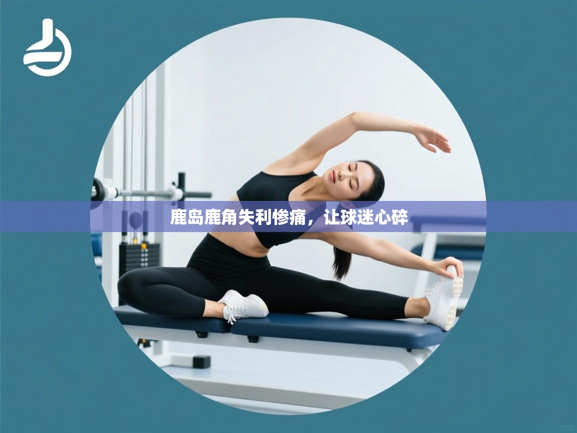 鹿岛鹿角失利惨痛,让球迷心碎 第2张