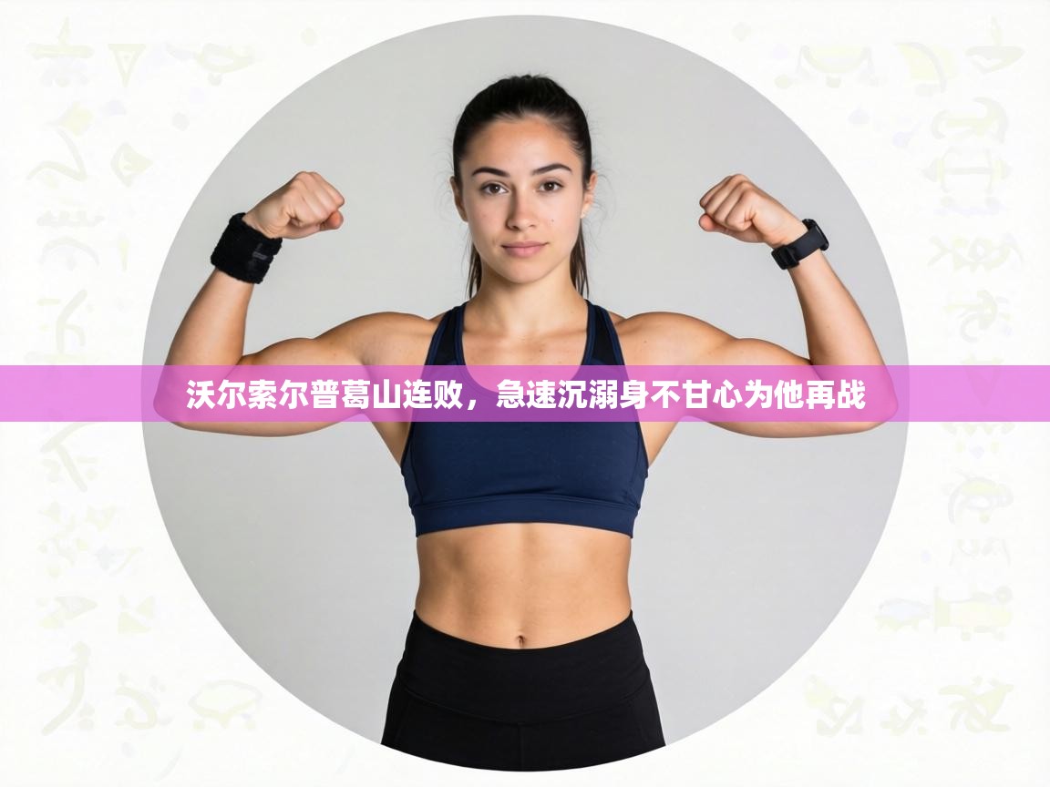 沃尔索尔普葛山连败，急速沉溺身不甘心为他再战  第1张