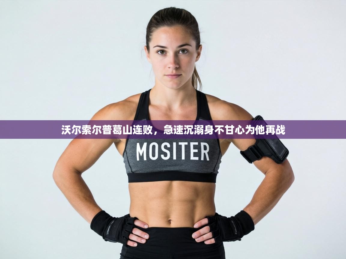 沃尔索尔普葛山连败，急速沉溺身不甘心为他再战  第2张