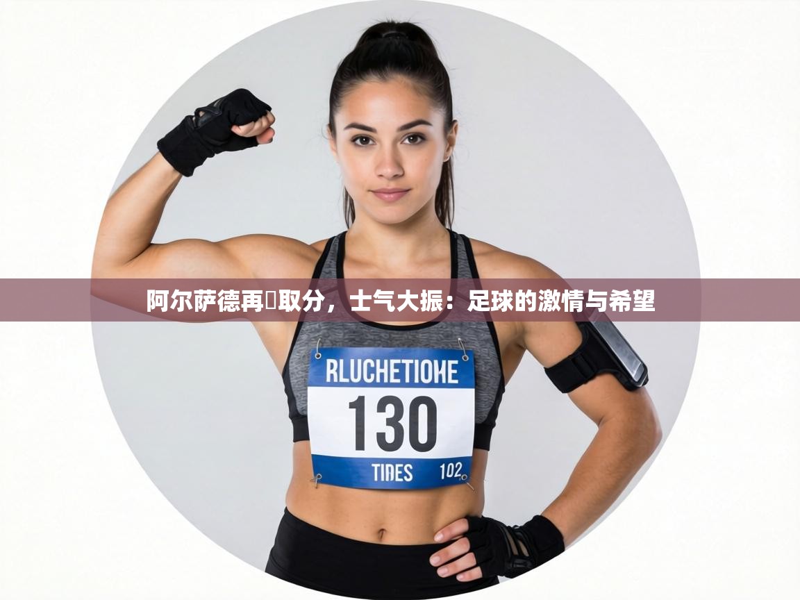 阿尔萨德再戰取分,士气大振:足球的激情与希望 第2张