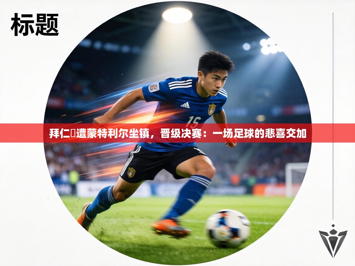 拜仁慘遭蒙特利尔坐镇，晋级决赛：一场足球的悲喜交加  第1张