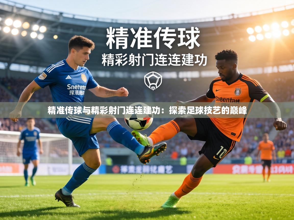 精准传球与精彩射门连连建功：探索足球技艺的巅峰  第1张