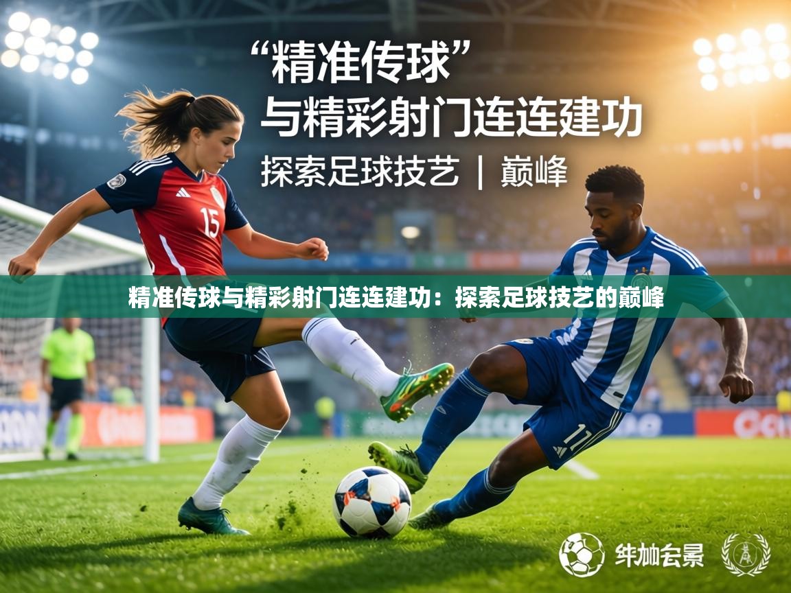 精准传球与精彩射门连连建功：探索足球技艺的巅峰  第2张