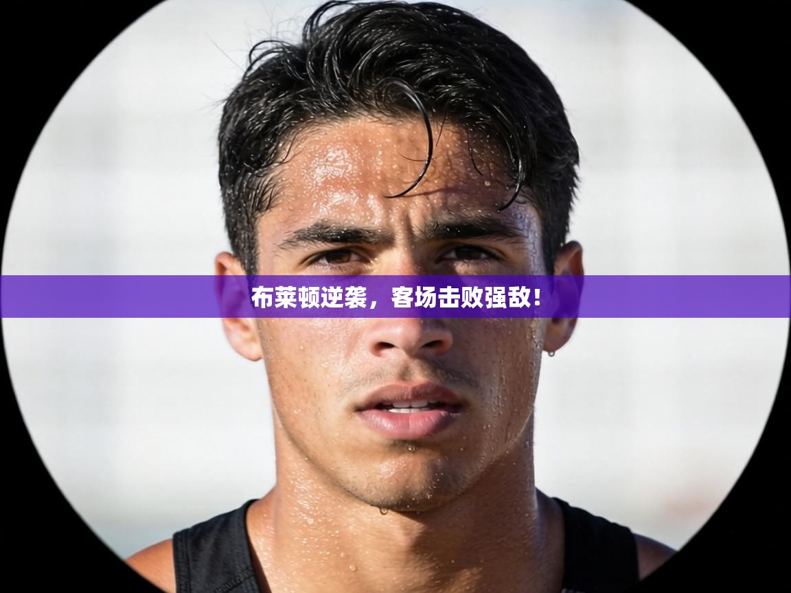 布莱顿逆袭，客场击败强敌！  第1张